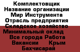 Комплектовщик › Название организации ­ Мир Инструмента › Отрасль предприятия ­ Складское хозяйство › Минимальный оклад ­ 1 - Все города Работа » Вакансии   . Крым,Бахчисарай